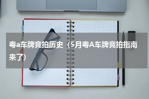 粤a车牌竞拍历史（5月粤A车牌竞拍指南来了）