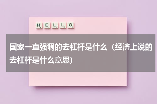国家一直强调的去杠杆是什么（经济上说的去杠杆是什么意思）