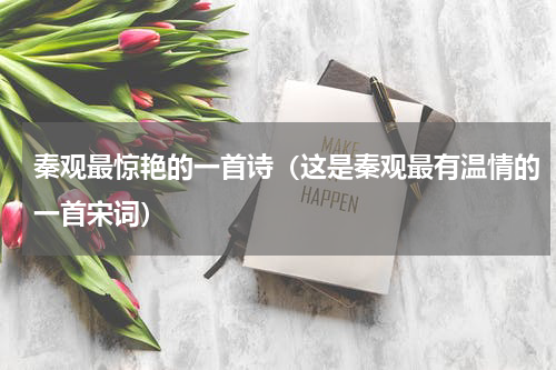 秦观最惊艳的一首诗（这是秦观最有温情的一首宋词）