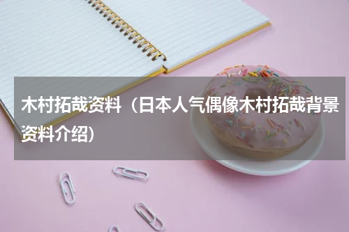木村拓哉资料（日本人气偶像木村拓哉背景资料介绍）