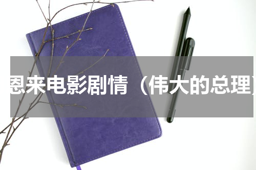 周恩来电影剧情（伟大的总理）
