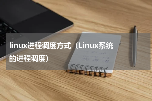 linux进程调度方式（Linux系统的进程调度）