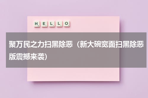 聚万民之力扫黑除恶（新大碗宽面扫黑除恶版震撼来袭）