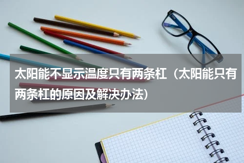 太阳能不显示温度只有两条杠（太阳能只有两条杠的原因及解决办法）