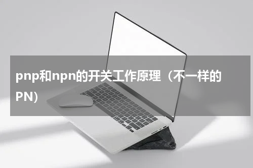pnp和npn的开关工作原理（不一样的PN）