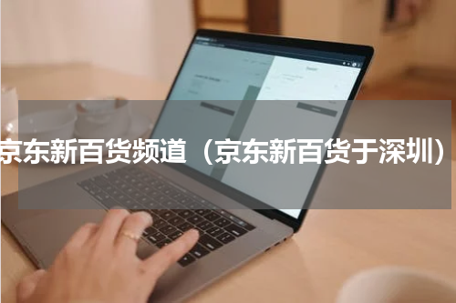 京东新百货频道（京东新百货于深圳）
