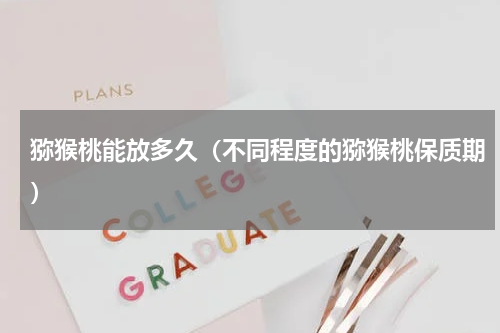 猕猴桃能放多久（不同程度的猕猴桃保质期）