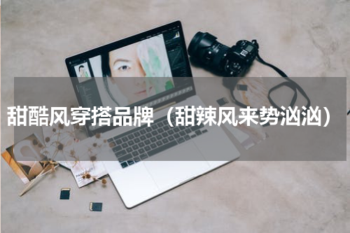 甜酷风穿搭品牌（甜辣风来势汹汹）