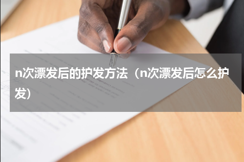 n次漂发后的护发方法（n次漂发后怎么护发）