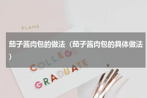 茄子酱肉包的做法（茄子酱肉包的具体做法）