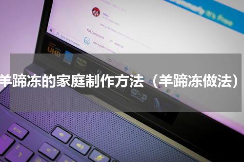 羊蹄冻的家庭制作方法（羊蹄冻做法）