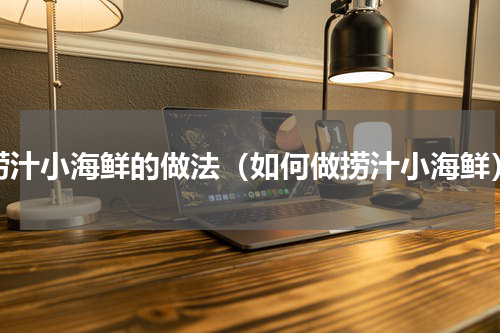 捞汁小海鲜的做法（如何做捞汁小海鲜）
