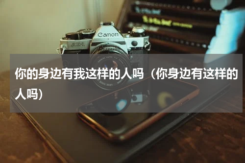 你的身边有我这样的人吗（你身边有这样的人吗）