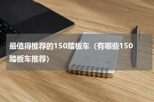 最值得推荐的150踏板车（有哪些150踏板车推荐）