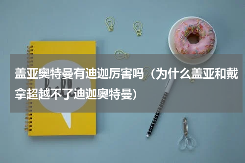 盖亚奥特曼有迪迦厉害吗（为什么盖亚和戴拿超越不了迪迦奥特曼）