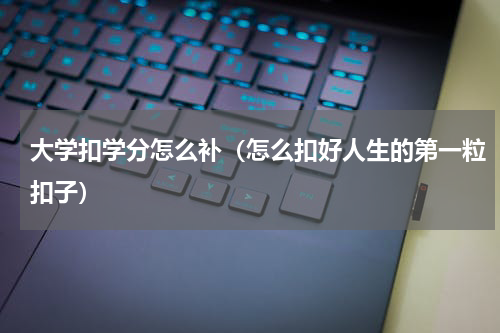 大学扣学分怎么补（怎么扣好人生的第一粒扣子）
