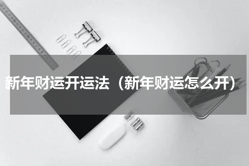 新年财运开运法（新年财运怎么开）