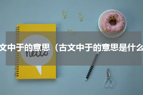 古文中于的意思（古文中于的意思是什么）