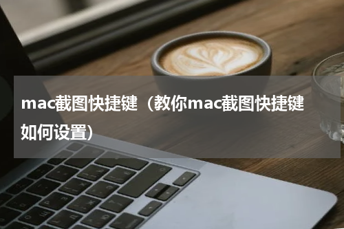 mac截图快捷键（教你mac截图快捷键如何设置）