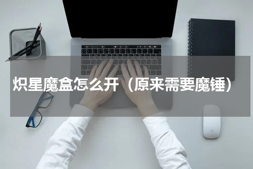 炽星魔盒怎么开（原来需要魔锤）