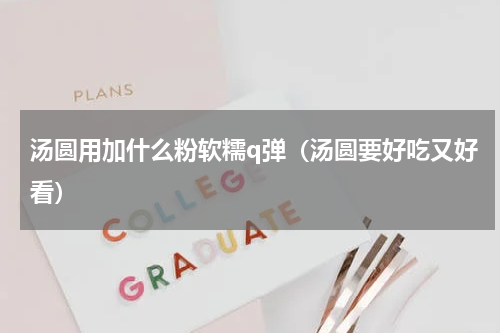 汤圆用加什么粉软糯q弹（汤圆要好吃又好看）