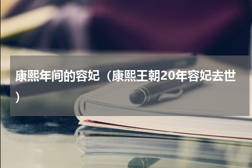 康熙年间的容妃（康熙王朝20年容妃去世）