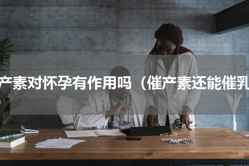 催产素对怀孕有作用吗（催产素还能催乳）