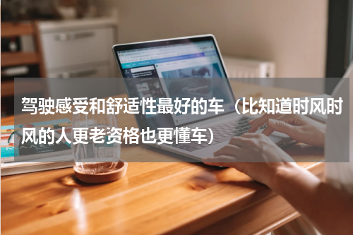 驾驶感受和舒适性最好的车（比知道时风时风的人更老资格也更懂车）
