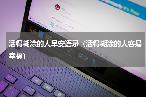 活得糊涂的人早安语录（活得糊涂的人容易幸福）