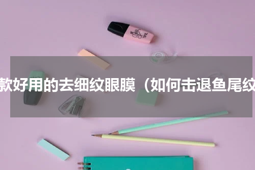 十款好用的去细纹眼膜（如何击退鱼尾纹）