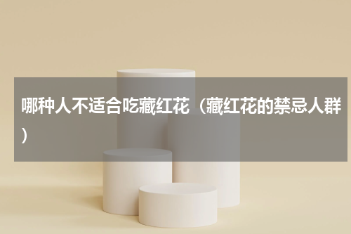 哪种人不适合吃藏红花（藏红花的禁忌人群）