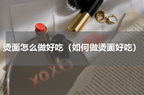 烫面怎么做好吃（如何做烫面好吃）