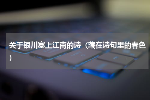 关于银川塞上江南的诗（藏在诗句里的春色）