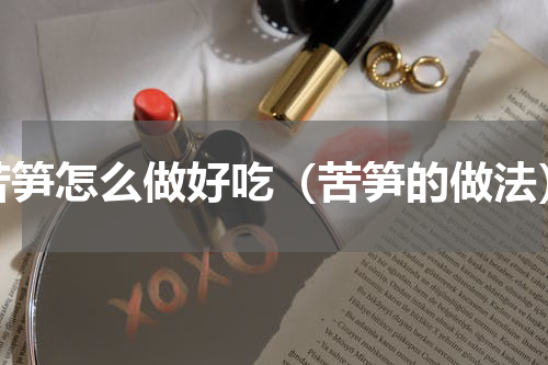 苦笋怎么做好吃（苦笋的做法）