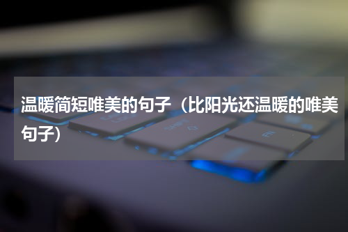 温暖简短唯美的句子（比阳光还温暖的唯美句子）
