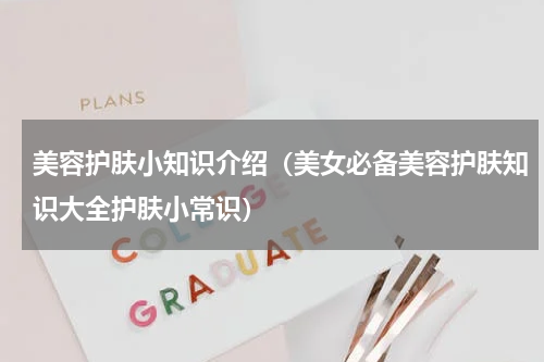 美容护肤小知识介绍（美女必备美容护肤知识大全护肤小常识）