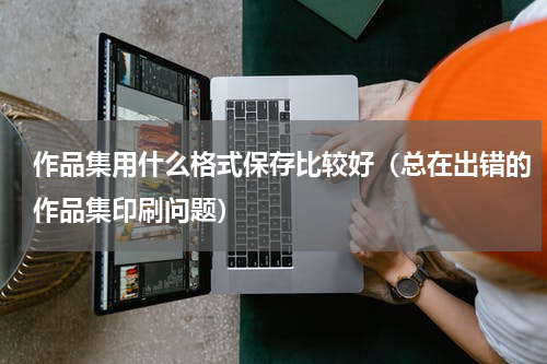 作品集用什么格式保存比较好（总在出错的作品集印刷问题）
