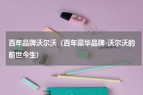 百年品牌沃尔沃（百年豪华品牌-沃尔沃的前世今生）