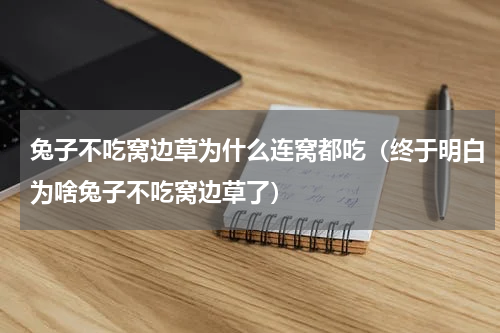 兔子不吃窝边草为什么连窝都吃（终于明白为啥兔子不吃窝边草了）