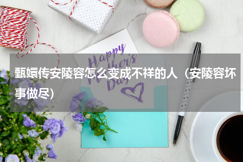 甄嬛传安陵容怎么变成不祥的人（安陵容坏事做尽）