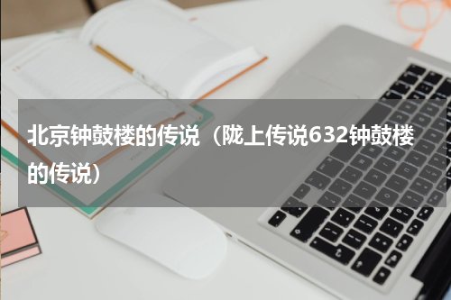 北京钟鼓楼的传说（陇上传说632钟鼓楼的传说）