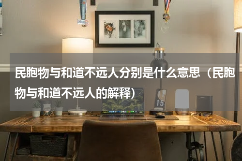 民胞物与和道不远人分别是什么意思（民胞物与和道不远人的解释）