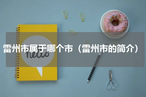 雷州市属于哪个市（雷州市的简介）