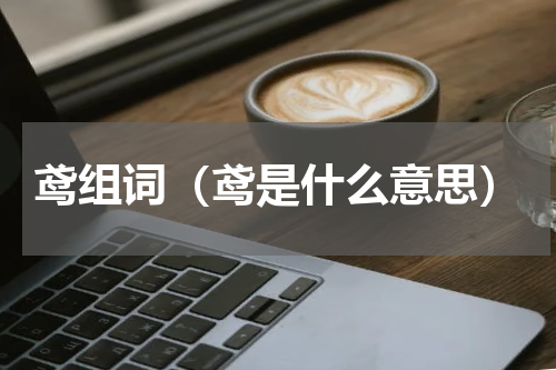 鸢组词（鸢是什么意思）