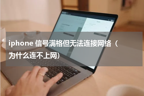 iphone 信号满格但无法连接网络（为什么连不上网）