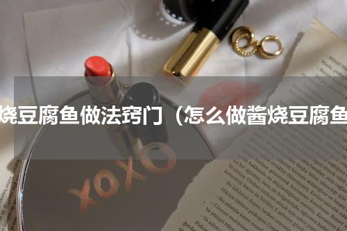 酱烧豆腐鱼做法窍门（怎么做酱烧豆腐鱼）