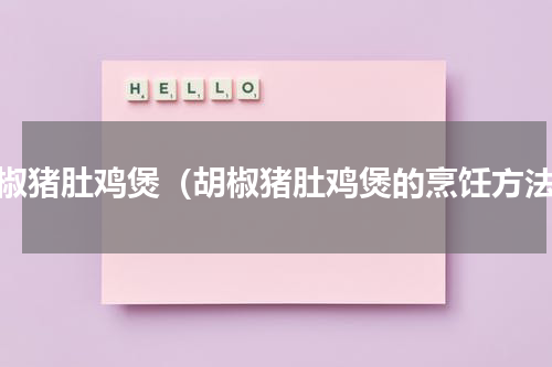 胡椒猪肚鸡煲（胡椒猪肚鸡煲的烹饪方法）