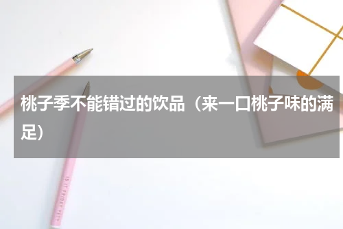 桃子季不能错过的饮品（来一口桃子味的满足）