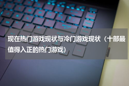 现在热门游戏现状与冷门游戏现状（十部最值得入正的热门游戏）