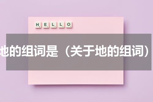地的组词是（关于地的组词）